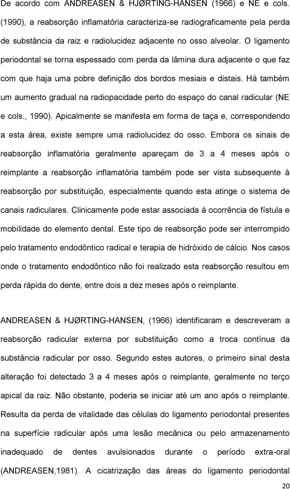 O ligamento periodontal se torna espessado com perda da lâmina dura adjacente o que faz com que haja uma pobre definição dos bordos mesiais e distais.