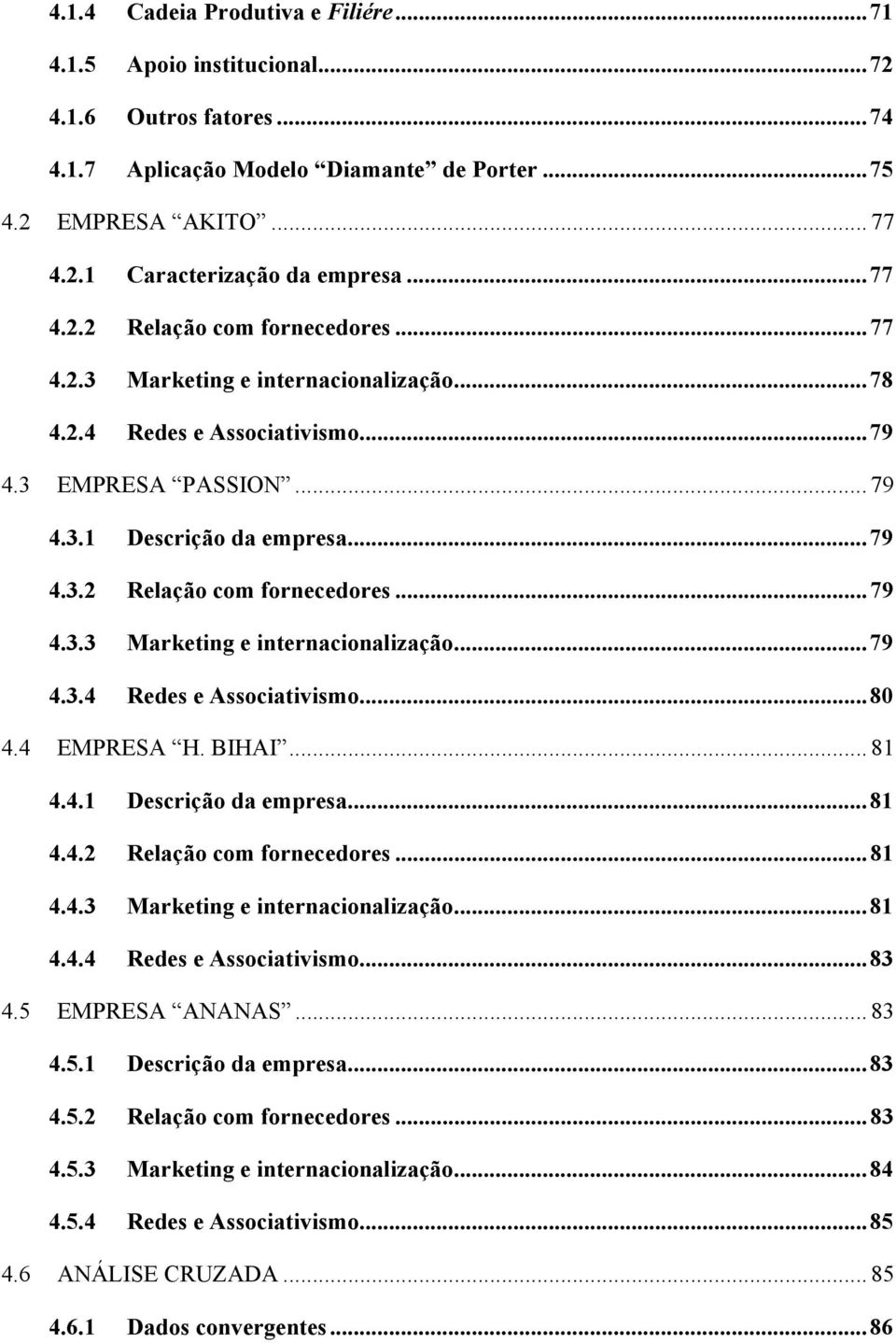 4 EMPRESA H. BIHAI... 81 4.4.1 Descrição da empresa...81 4.4.2 Relação com fornecedores...81 4.4.3 Marketing e internacionalização...81 4.4.4 Redes e Associativismo...83 4.5 