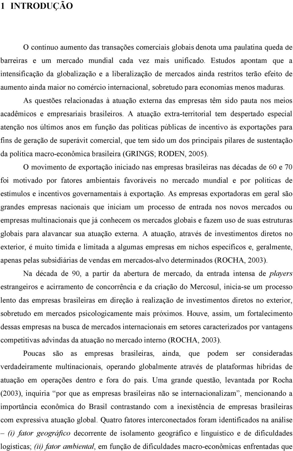 maduras. As questões relacionadas à atuação externa das empresas têm sido pauta nos meios acadêmicos e empresariais brasileiros.