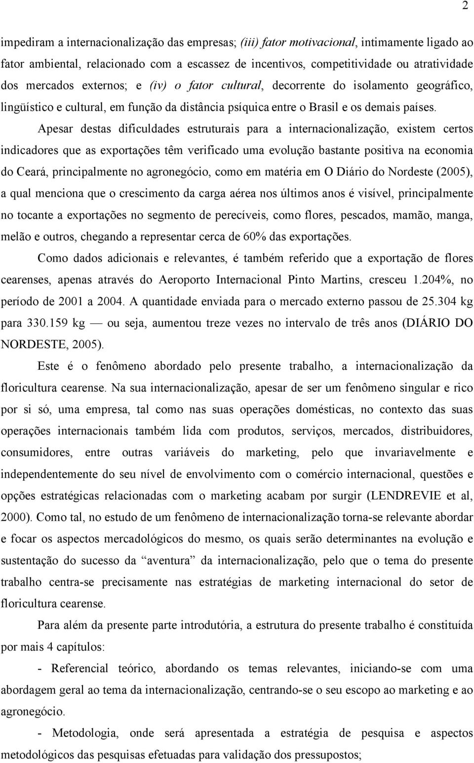 Apesar destas dificuldades estruturais para a internacionalização, existem certos indicadores que as exportações têm verificado uma evolução bastante positiva na economia do Ceará, principalmente no