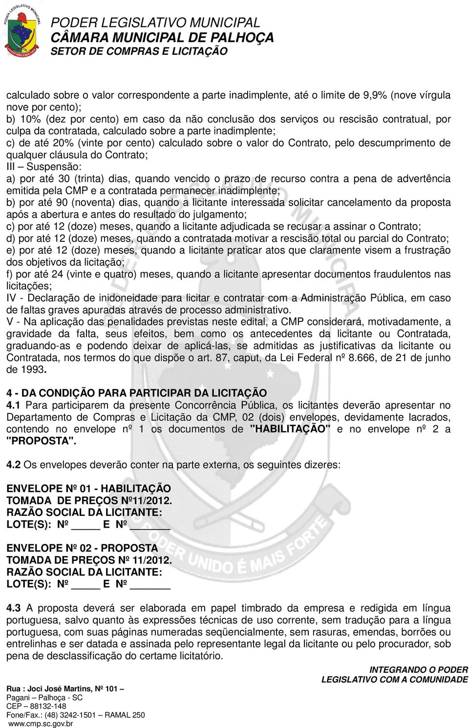 Suspensão: a) por até 30 (trinta) dias, quando vencido o prazo de recurso contra a pena de advertência emitida pela CMP e a contratada permanecer inadimplente; b) por até 90 (noventa) dias, quando a