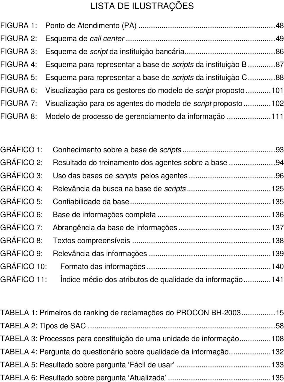 ..88 FIGURA 6: Visualização para os gestores do modelo de script proposto...101 FIGURA 7: Visualização para os agentes do modelo de script proposto.