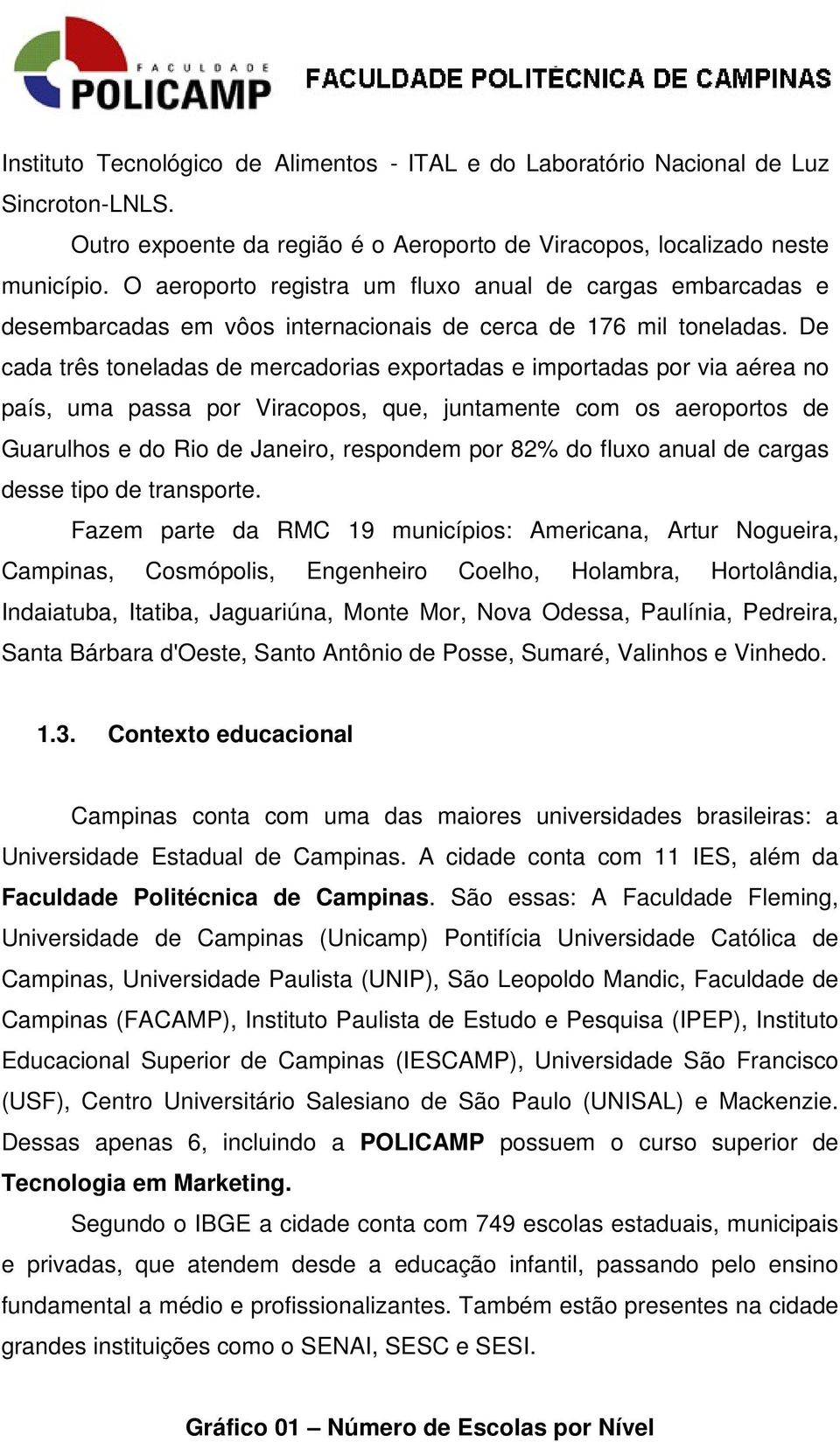 De cada três toneladas de mercadorias exportadas e importadas por via aérea no país, uma passa por Viracopos, que, juntamente com os aeroportos de Guarulhos e do Rio de Janeiro, respondem por 82% do