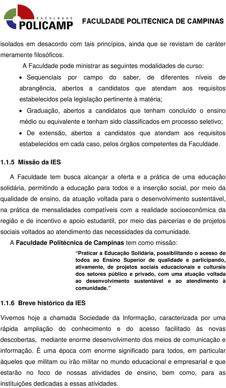 legislação pertinente à matéria; Graduação, abertos a candidatos que tenham concluído o ensino médio ou equivalente e tenham sido classificados em processo seletivo; De extensão, abertos a candidatos