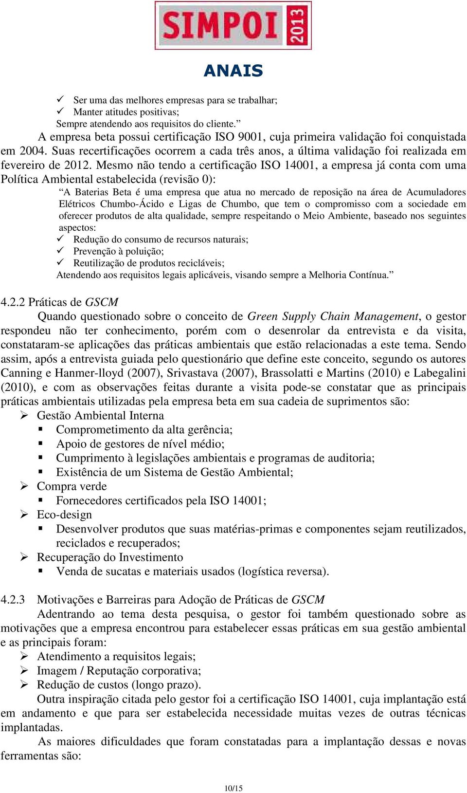 Mesmo não tendo a certificação ISO 14001, a empresa já conta com uma Política Ambiental estabelecida (revisão 0): A Baterias Beta é uma empresa que atua no mercado de reposição na área de