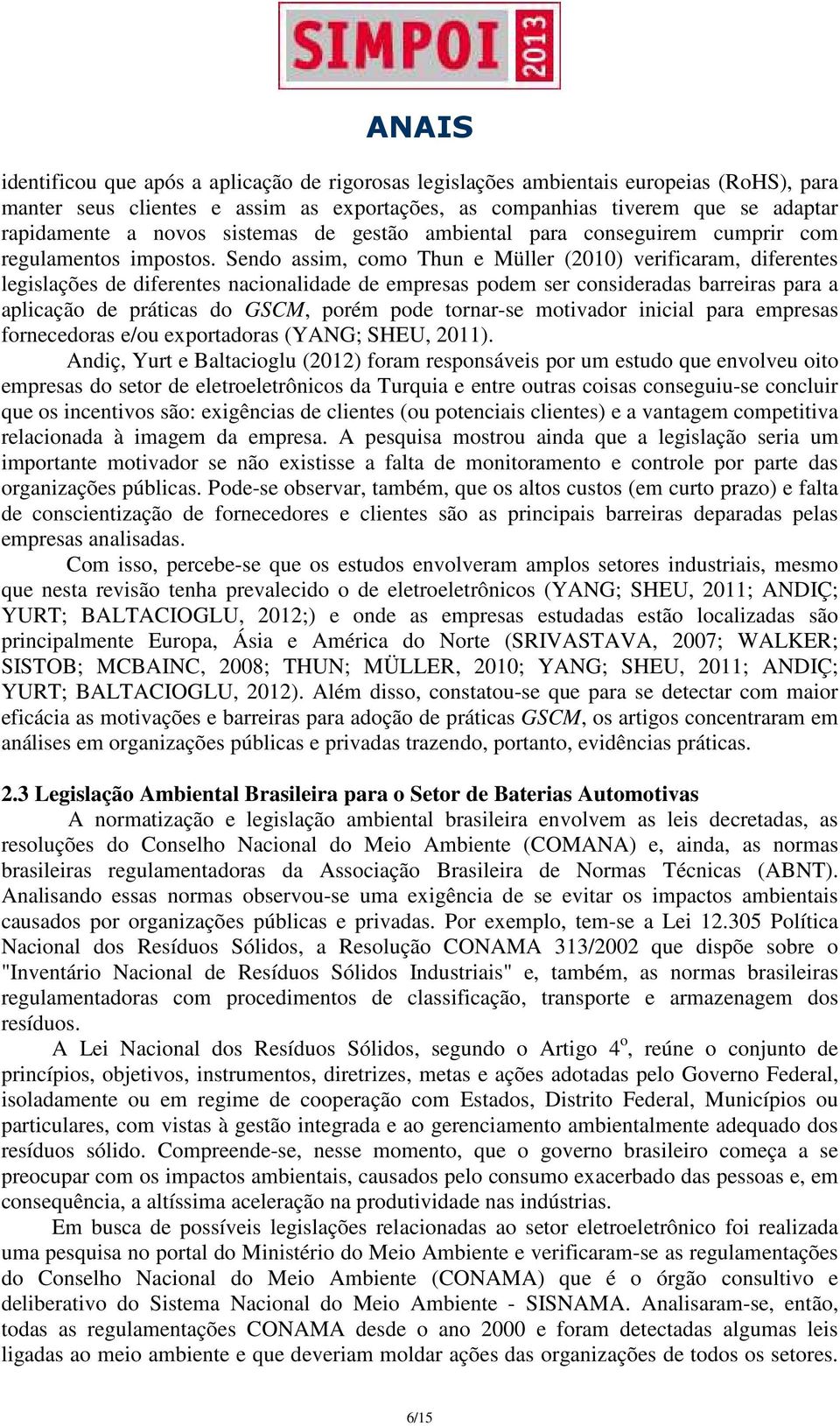 Sendo assim, como Thun e Müller (2010) verificaram, diferentes legislações de diferentes nacionalidade de empresas podem ser consideradas barreiras para a aplicação de práticas do GSCM, porém pode