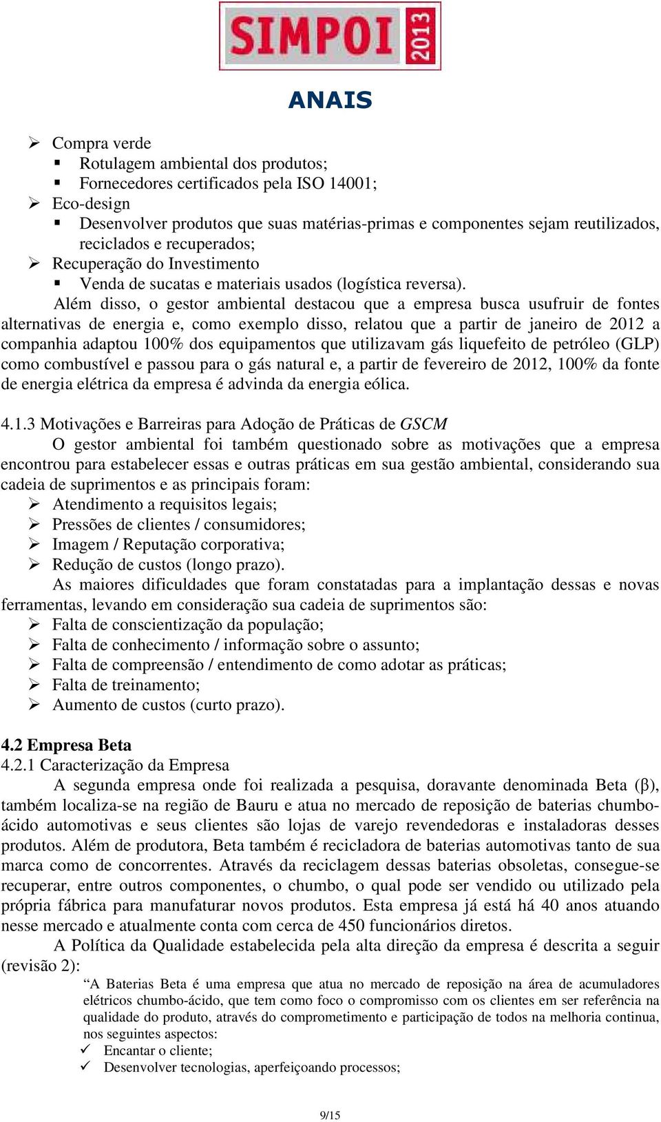 Além disso, o gestor ambiental destacou que a empresa busca usufruir de fontes alternativas de energia e, como exemplo disso, relatou que a partir de janeiro de 2012 a companhia adaptou 100% dos