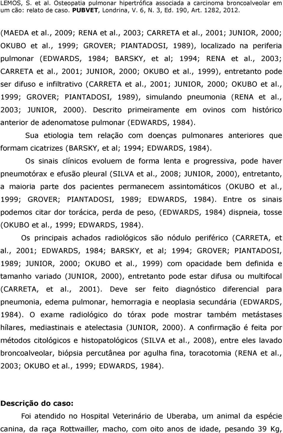 , 1999), entretanto pode ser difuso e infiltrativo (CARRETA et al., 2001; JUNIOR, 2000; OKUBO et al., 1999; GROVER; PIANTADOSI, 1989), simulando pneumonia (RENA et al., 2003; JUNIOR, 2000).