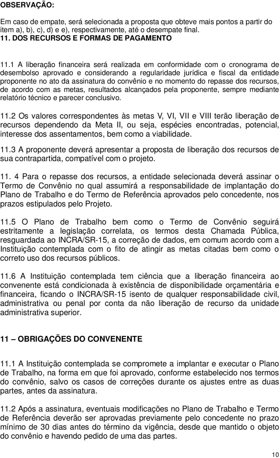 1 A liberação financeira será realizada em conformidade com o cronograma de desembolso aprovado e considerando a regularidade jurídica e fiscal da entidade proponente no ato da assinatura do convênio