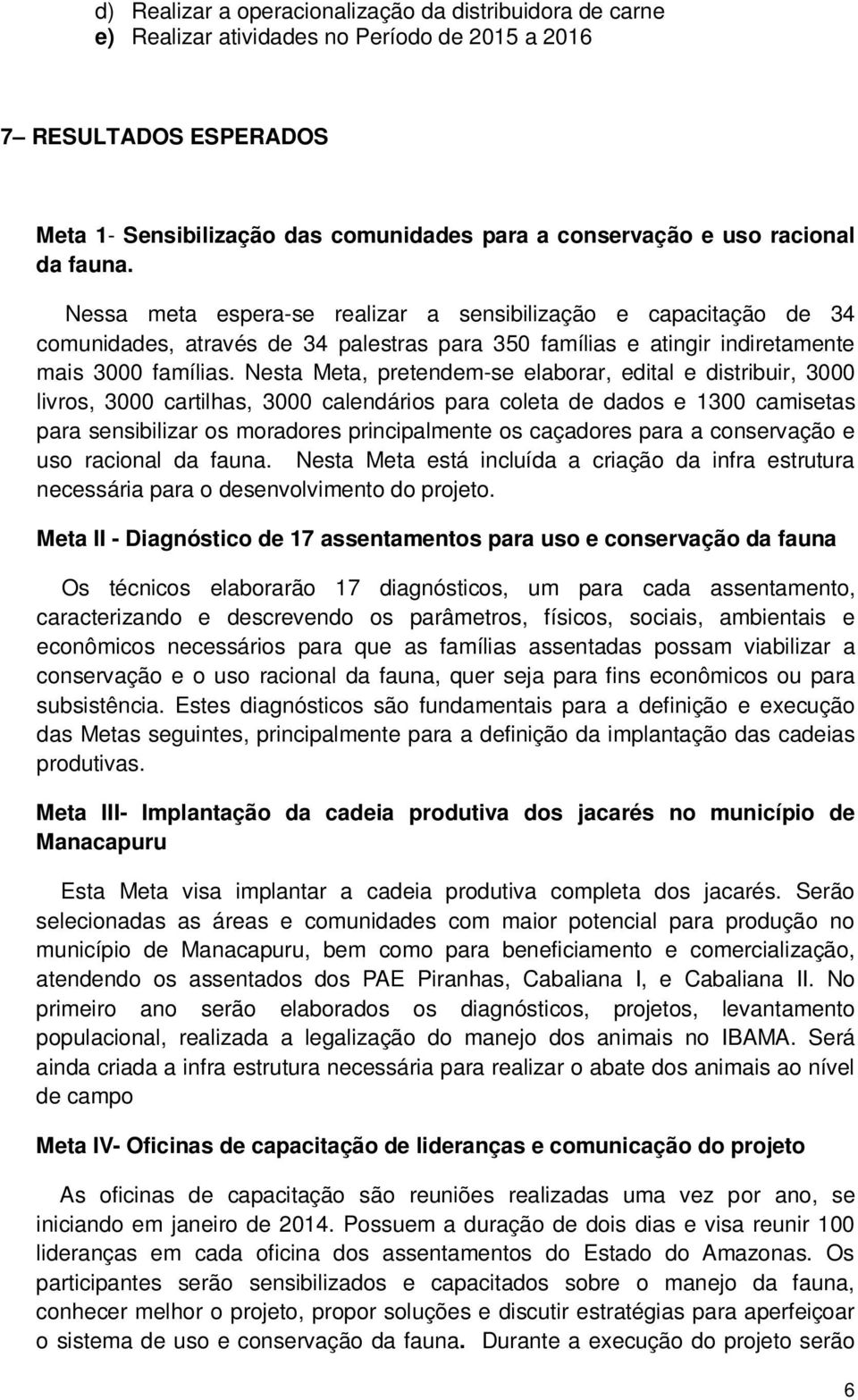 Nesta Meta, pretendem-se elaborar, edital e distribuir, 3000 livros, 3000 cartilhas, 3000 calendários para coleta de dados e 1300 camisetas para sensibilizar os moradores principalmente os caçadores