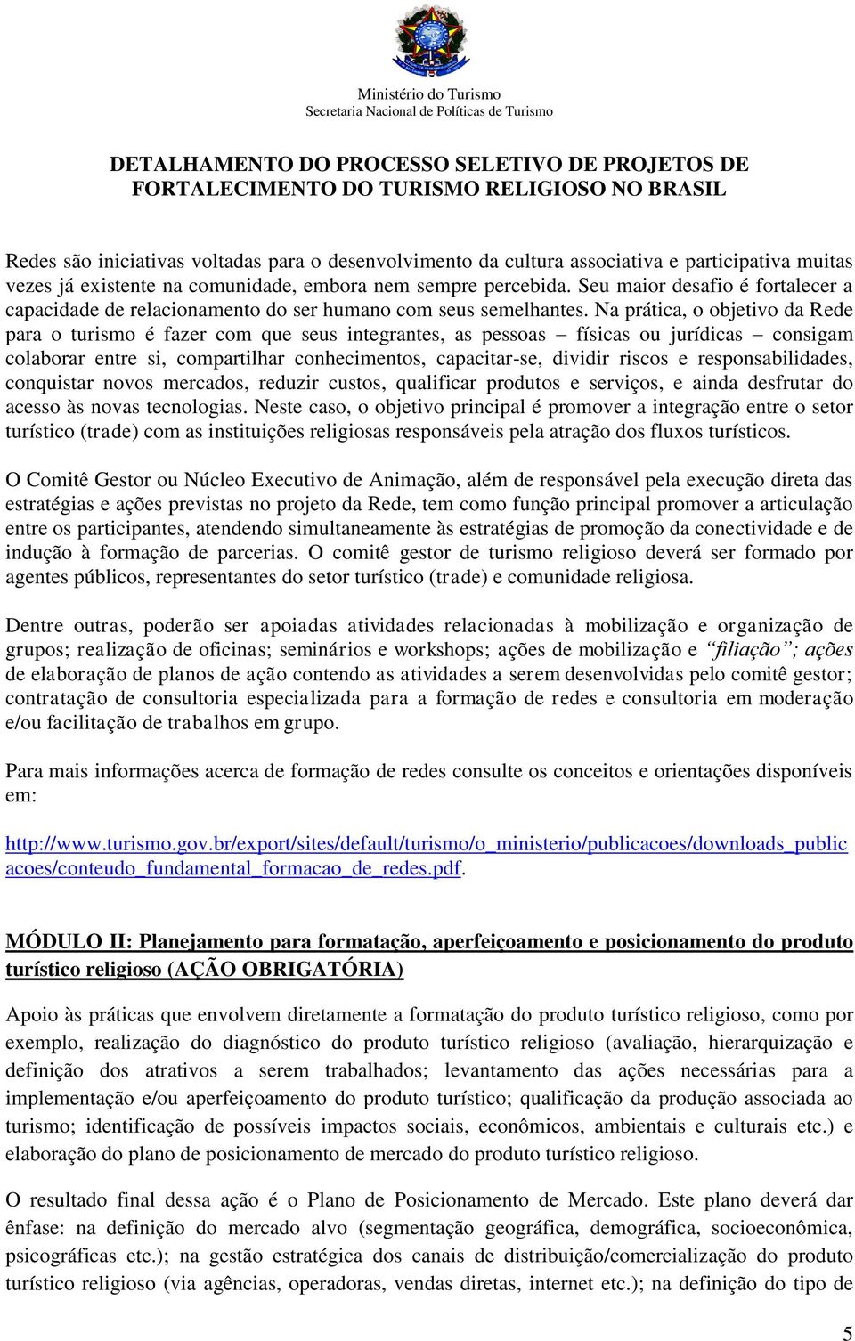 Na prática, o objetivo da Rede para o turismo é fazer com que seus integrantes, as pessoas físicas ou jurídicas consigam colaborar entre si, compartilhar conhecimentos, capacitar-se, dividir riscos e