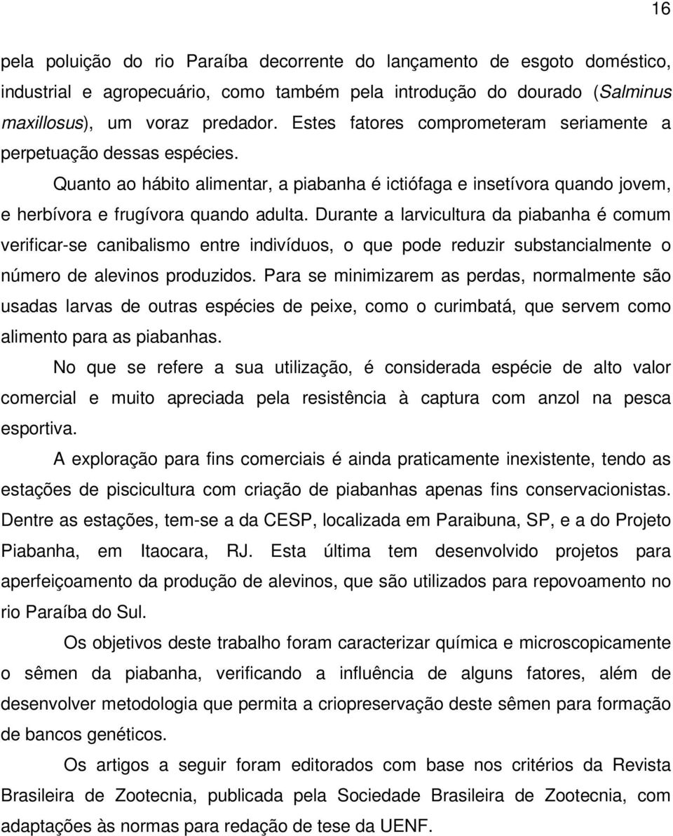 Durante a larvicultura da piabanha é comum verificar-se canibalismo entre indivíduos, o que pode reduzir substancialmente o número de alevinos produzidos.