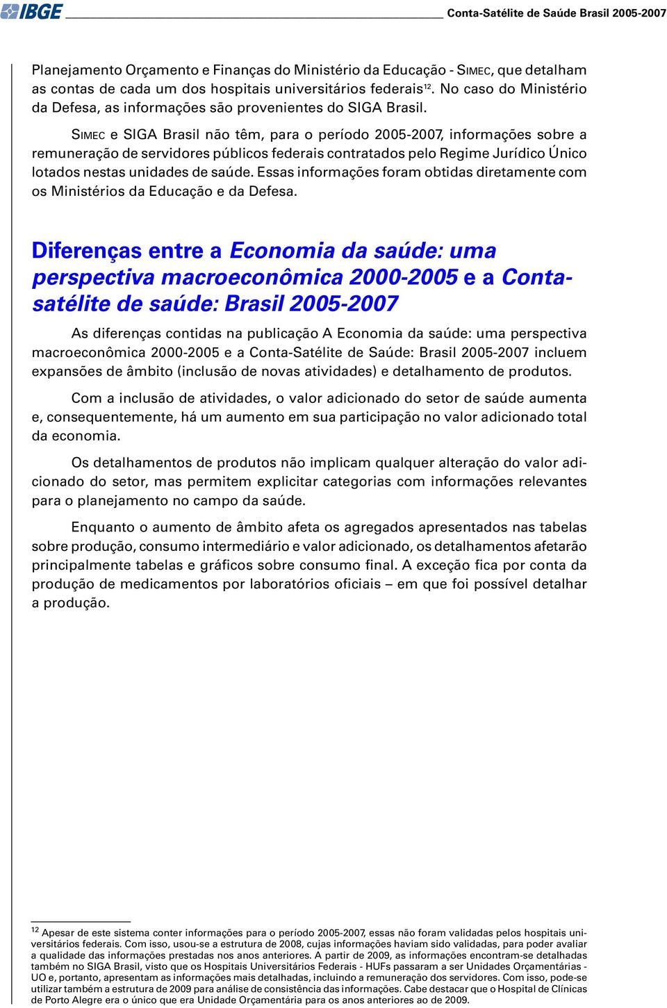 SIMEC e SIGA Brasil não têm, para o período 2005-2007, informações sobre a remuneração de servidores públicos federais contratados pelo Regime Jurídico Único lotados nestas unidades de saúde.