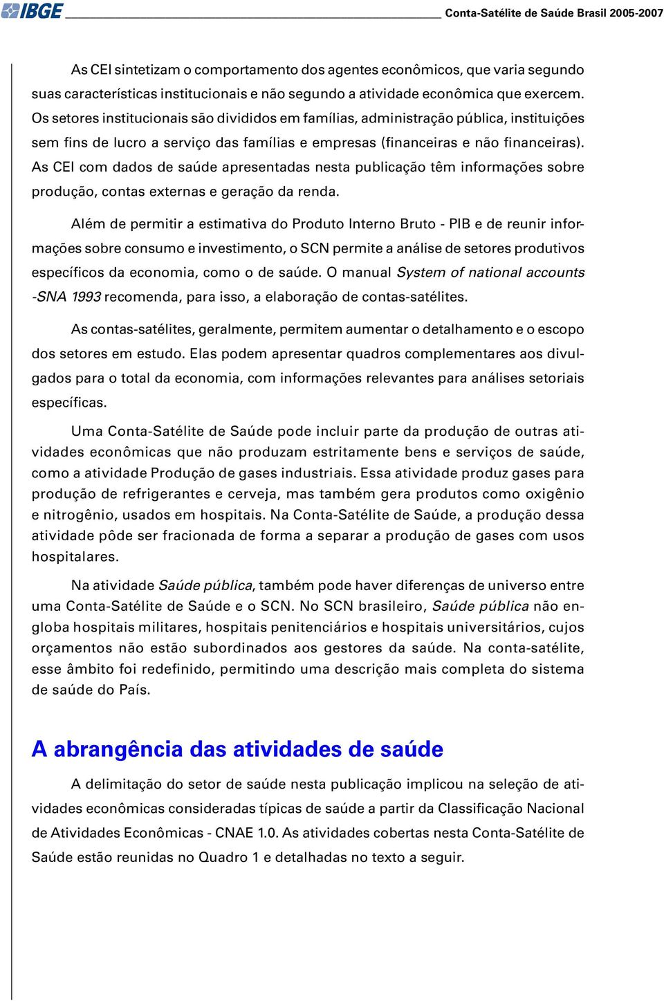 As CEI com dados de saúde apresentadas nesta publicação têm informações sobre produção, contas externas e geração da renda.