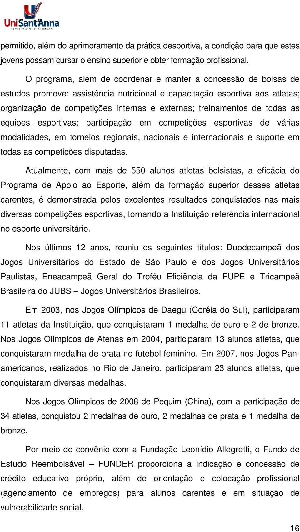 treinamentos de todas as equipes esportivas; participação em competições esportivas de várias modalidades, em torneios regionais, nacionais e internacionais e suporte em todas as competições