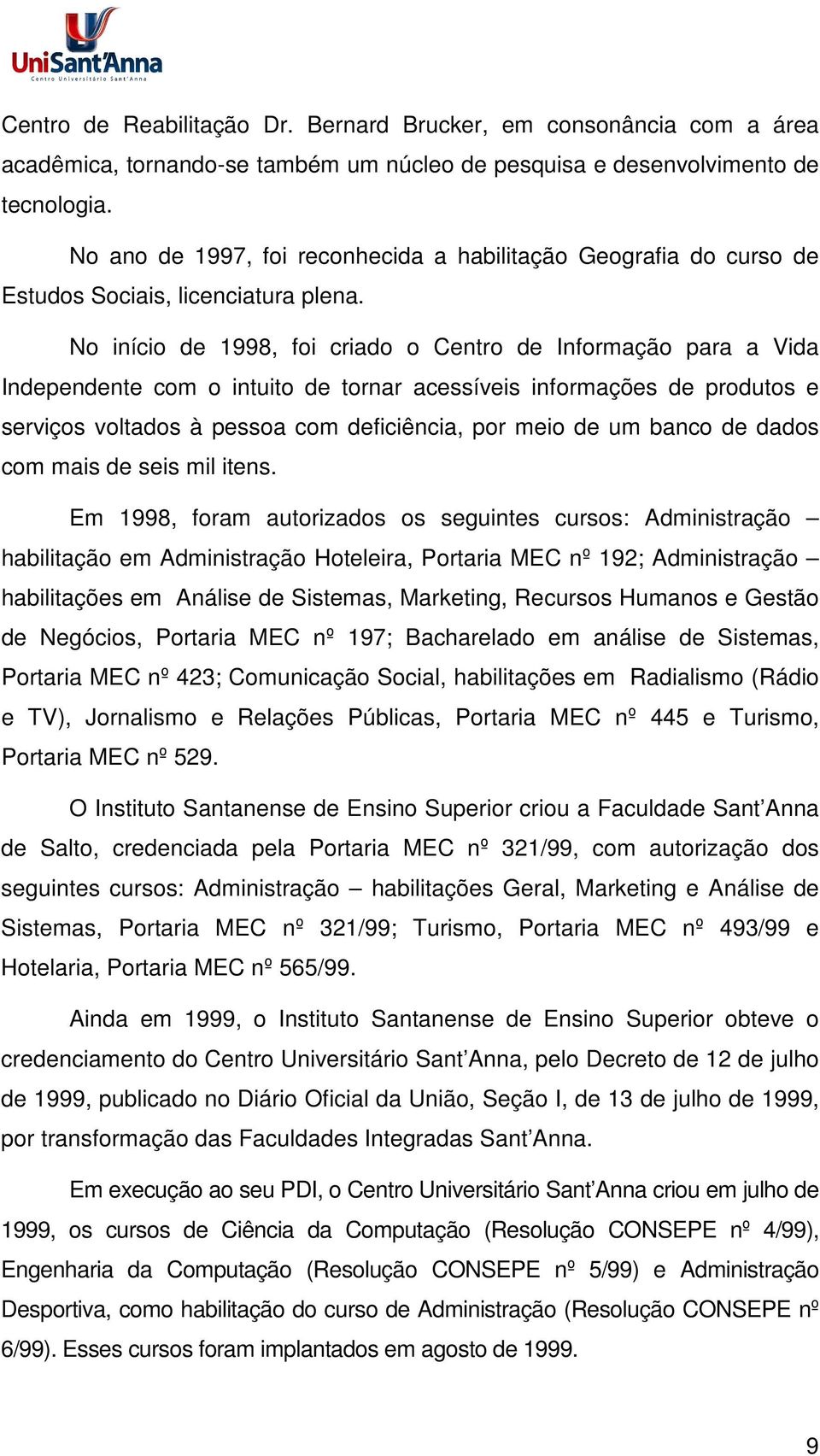 No início de 1998, foi criado o Centro de Informação para a Vida Independente com o intuito de tornar acessíveis informações de produtos e serviços voltados à pessoa com deficiência, por meio de um