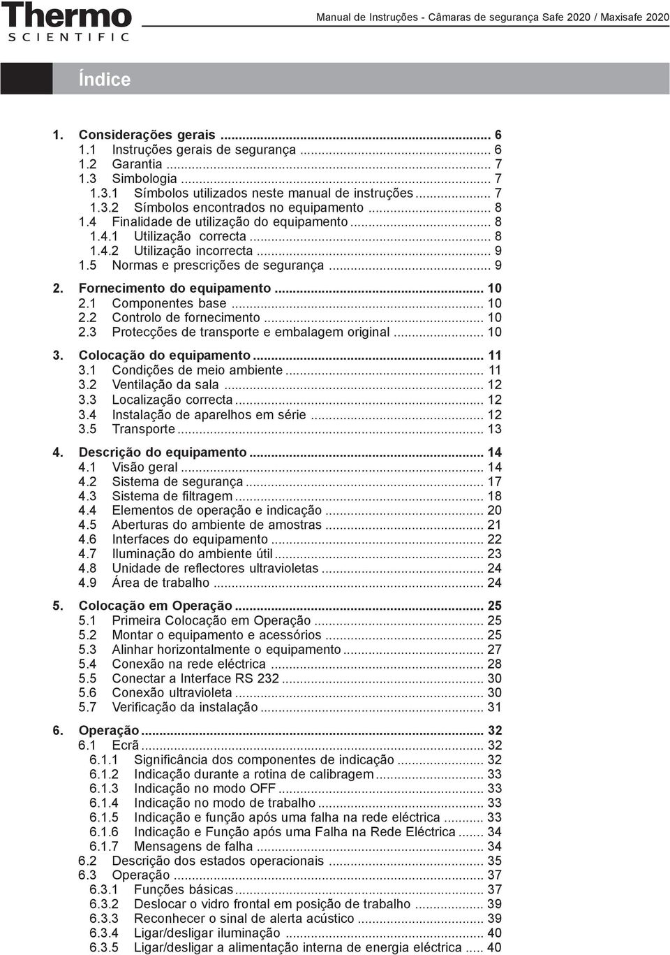 1 Componentes base... 10 2.2 Controlo de fornecimento... 10 2.3 Protecções de transporte e embalagem original... 10 3. Colocação do equipamento... 11 3.1 Condições de meio ambiente... 11 3.2 Ventilação da sala.