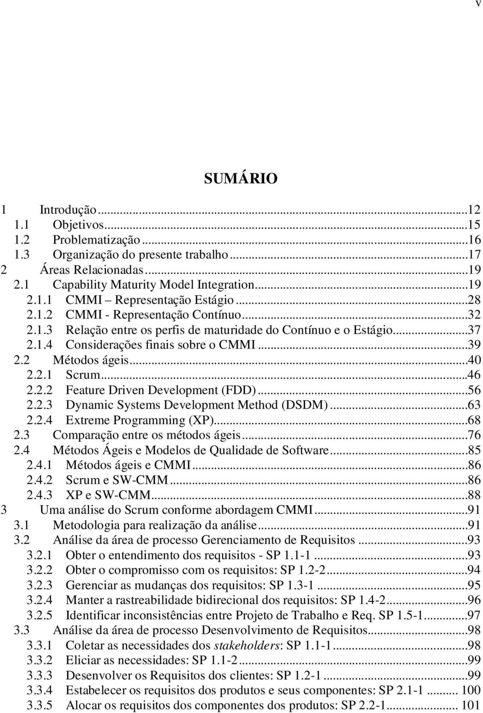 ..46 2.2.2 Feature Driven Development (FDD)...56 2.2.3 Dynamic Systems Development Method (DSDM)...63 2.2.4 Extreme Programming (XP)...68 2.3 Comparação entre os métodos ágeis...76 2.