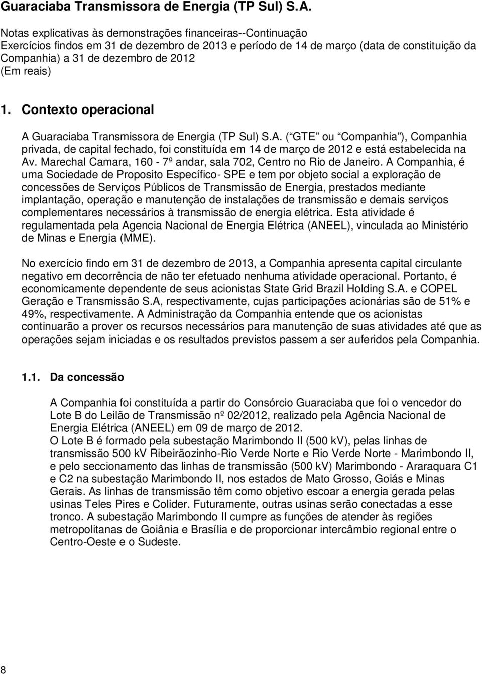 A Companhia, é uma Sociedade de Proposito Específico- SPE e tem por objeto social a exploração de concessões de Serviços Públicos de Transmissão de Energia, prestados mediante implantação, operação e