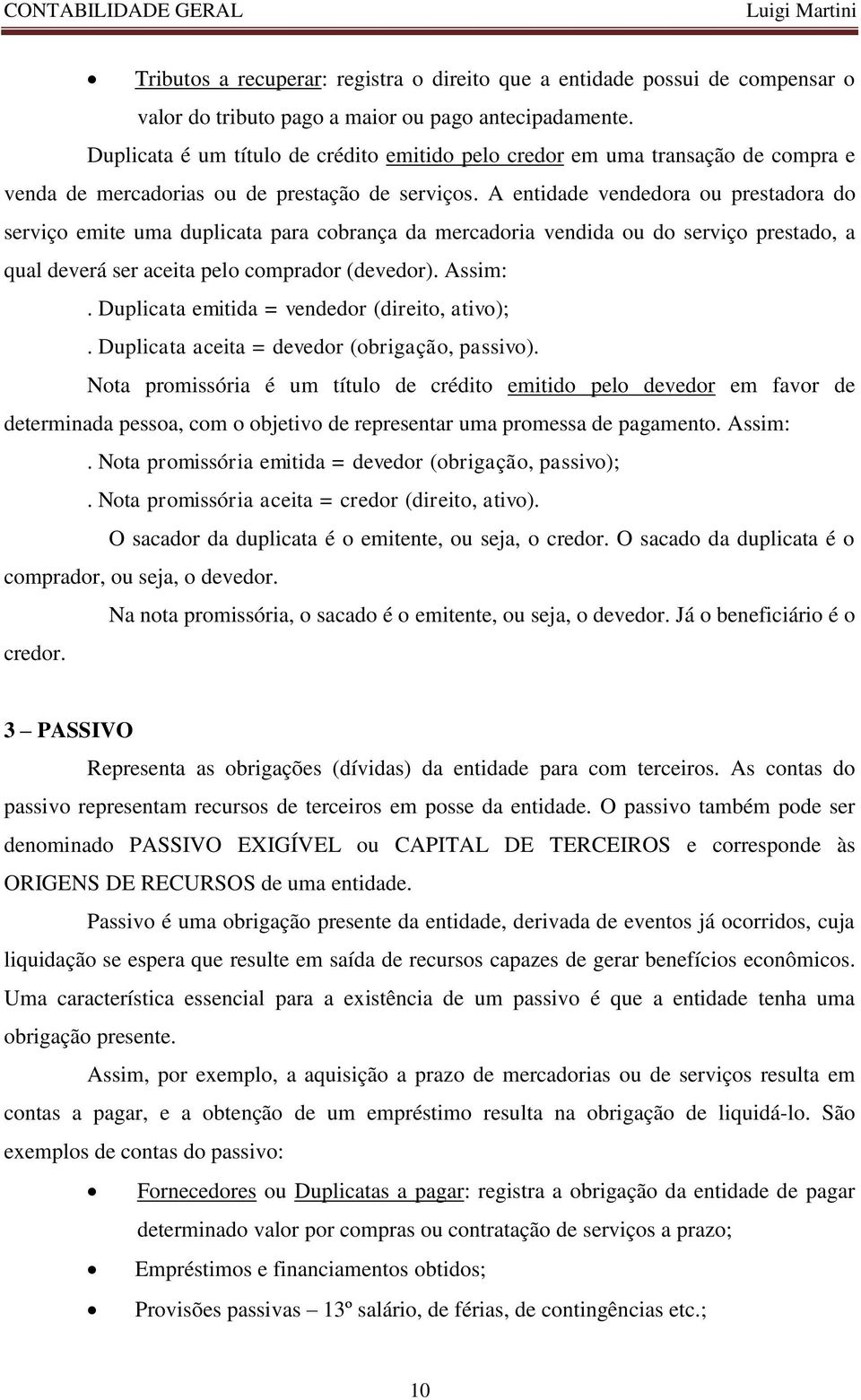 A entidade vendedora ou prestadora do serviço emite uma duplicata para cobrança da mercadoria vendida ou do serviço prestado, a qual deverá ser aceita pelo comprador (devedor). Assim:.