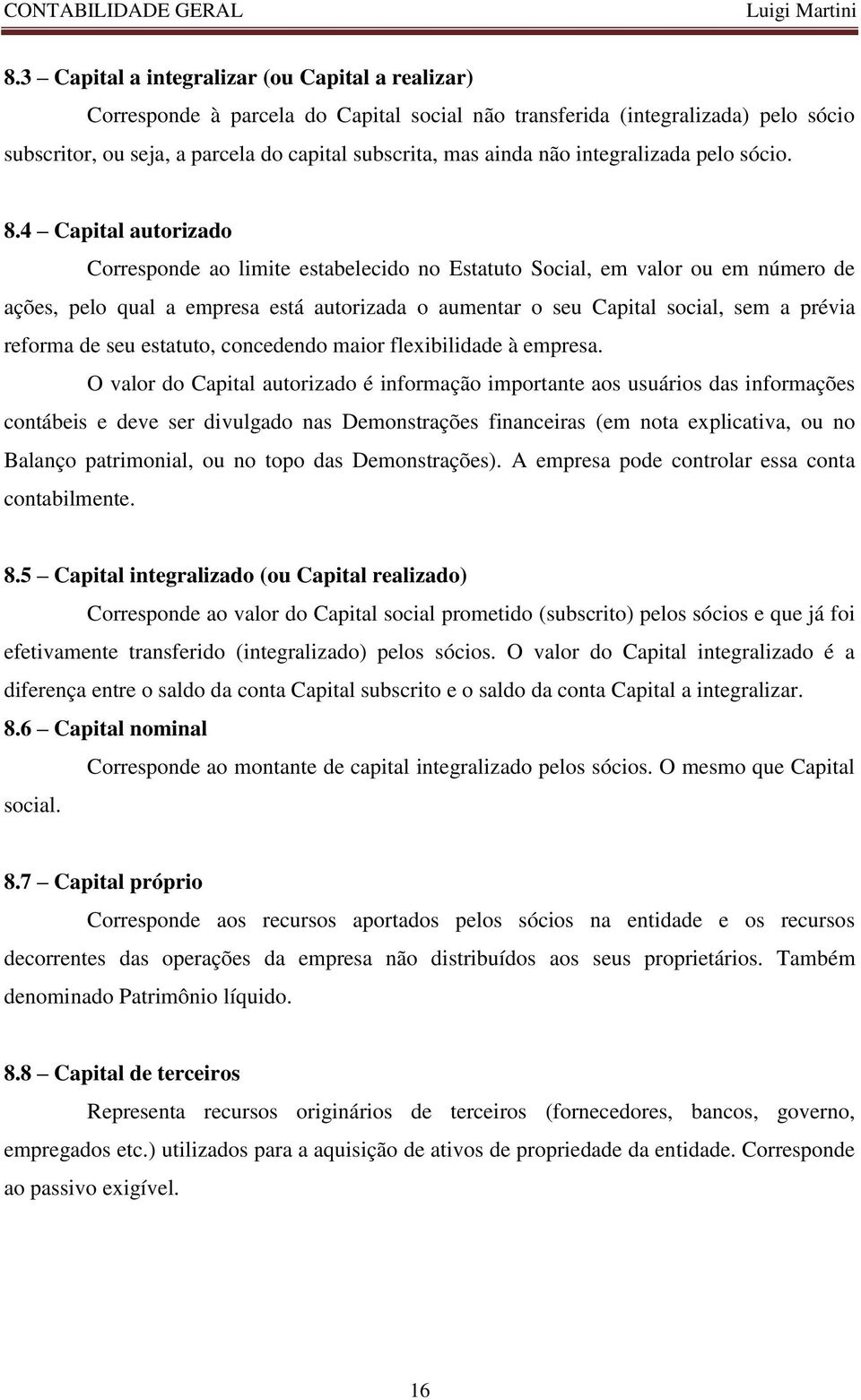 4 Capital autorizado Corresponde ao limite estabelecido no Estatuto Social, em valor ou em número de ações, pelo qual a empresa está autorizada o aumentar o seu Capital social, sem a prévia reforma