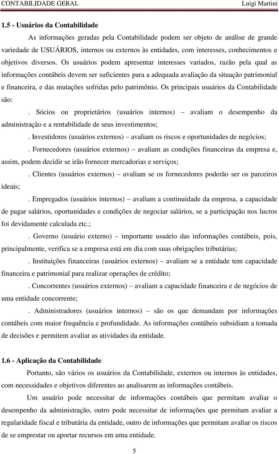 Os usuários podem apresentar interesses variados, razão pela qual as informações contábeis devem ser suficientes para a adequada avaliação da situação patrimonial e financeira, e das mutações