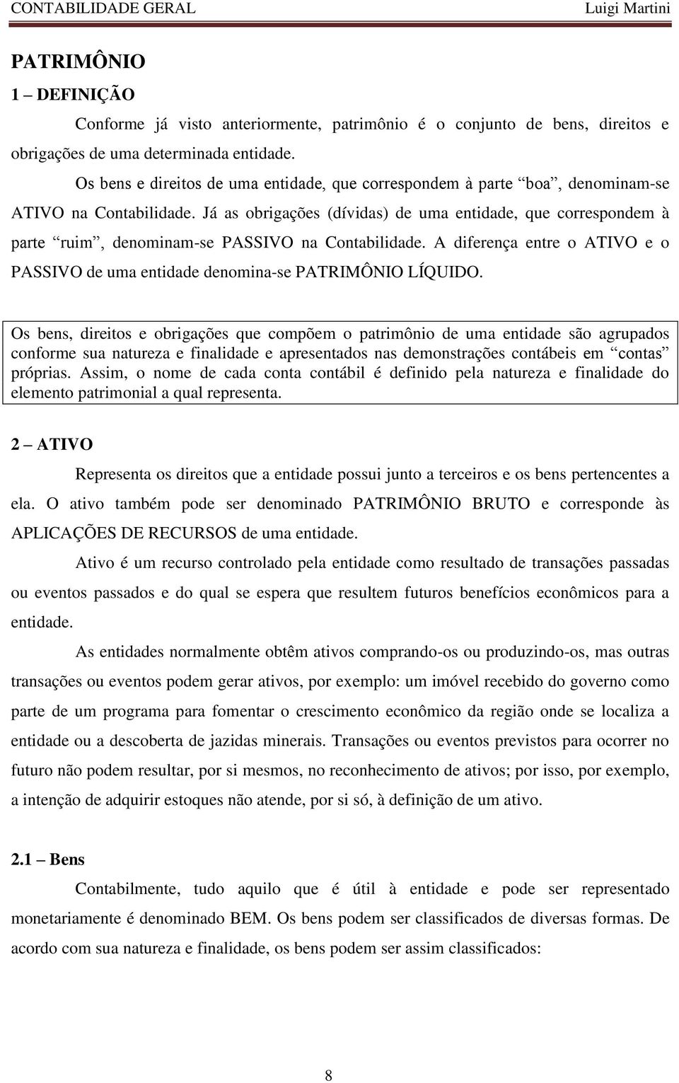 Já as obrigações (dívidas) de uma entidade, que correspondem à parte ruim, denominam-se PASSIVO na Contabilidade. A diferença entre o ATIVO e o PASSIVO de uma entidade denomina-se PATRIMÔNIO LÍQUIDO.