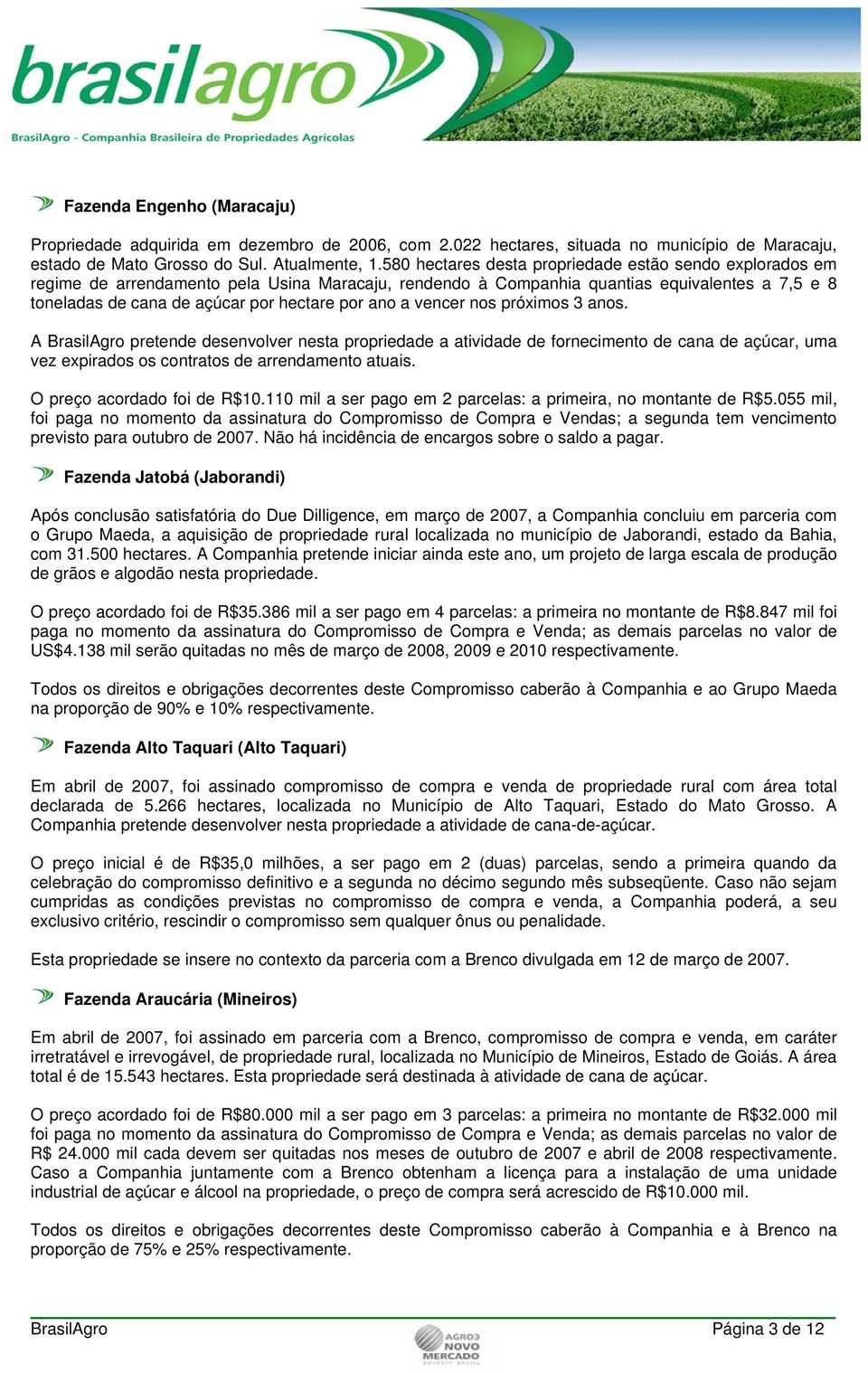 ano a vencer nos próximos 3 anos. A BrasilAgro pretende desenvolver nesta propriedade a atividade de fornecimento de cana de açúcar, uma vez expirados os contratos de arrendamento atuais.