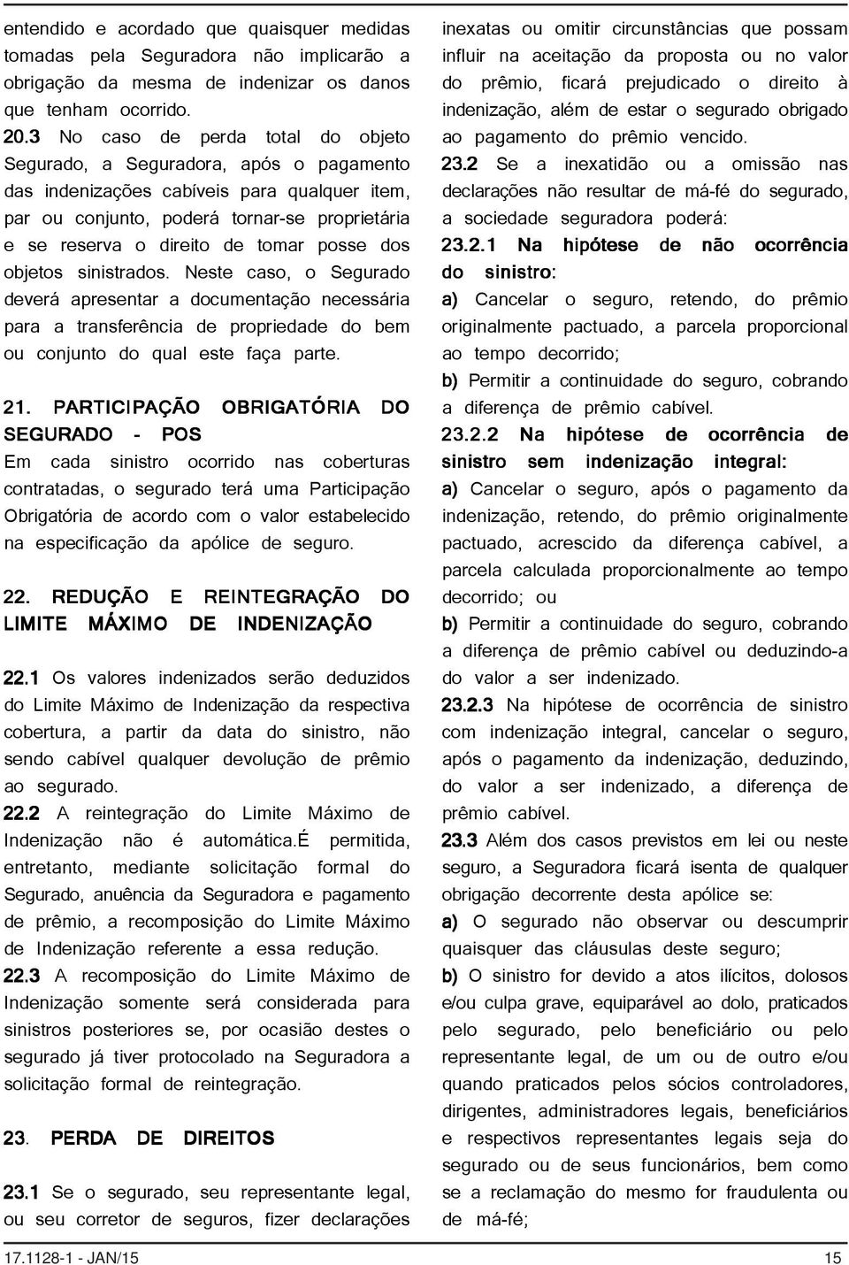 tomar posse dos objetos sinistrados. Neste caso, o Segurado deverá apresentar a documentação necessária para a transferência de propriedade do bem ou conjunto do qual este faça parte. 21.