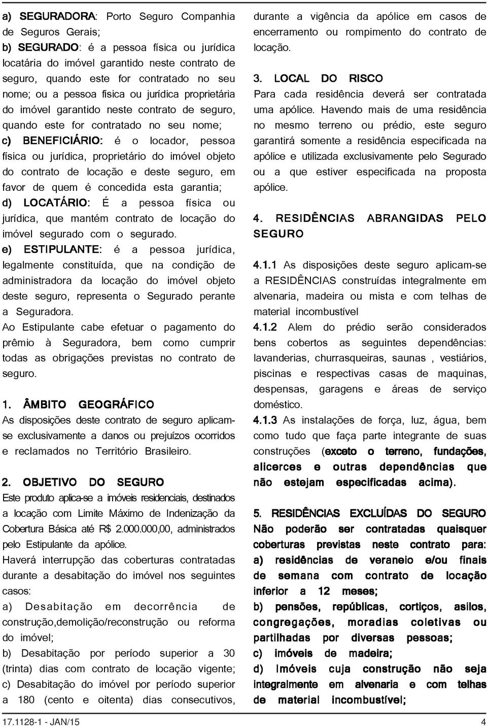 imóvel objeto do contrato de locação e deste seguro, em favor de quem é concedida esta garantia; d) LOCATÁRIO: É a pessoa física ou jurídica, que mantém contrato de locação do imóvel segurado com o