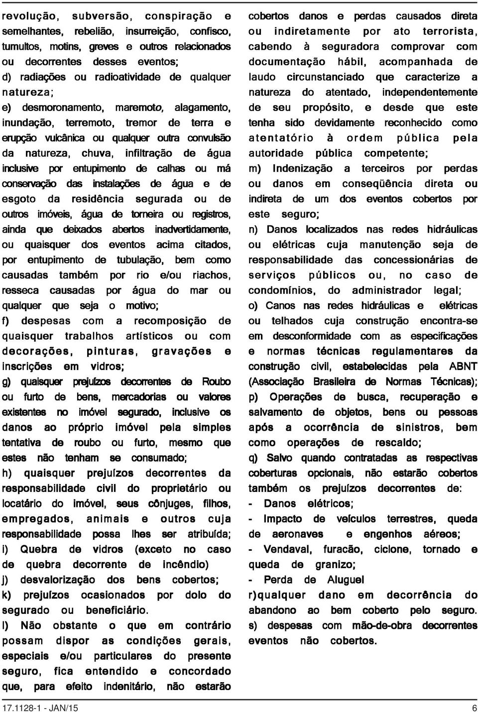 por entupimento de calhas ou má conservação das instalações de água e de esgoto da residência segurada ou de outros imóveis, água de torneira ou registros, ainda que deixados abertos