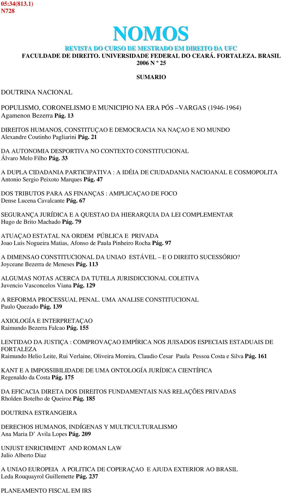 13 DIREITOS HUMANOS, CONSTITUÇAO E DEMOCRACIA NA NAÇAO E NO MUNDO Alexandre Coutinho Pagliarini Pág. 21 DA AUTONOMIA DESPORTIVA NO CONTEXTO CONSTITUCIONAL Álvaro Melo Filho Pág.