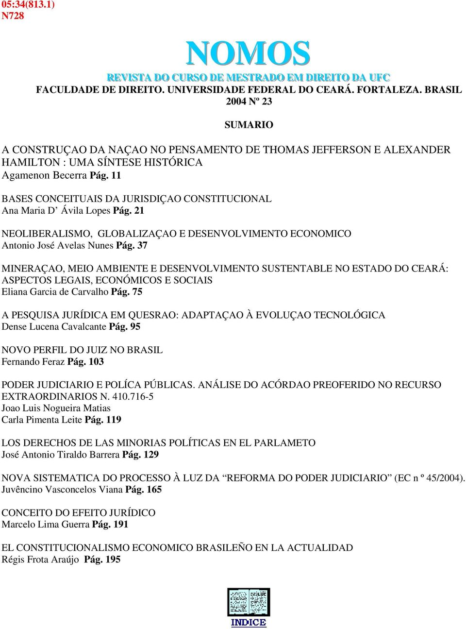 11 BASES CONCEITUAIS DA JURISDIÇAO CONSTITUCIONAL Ana Maria D Ávila Lopes Pág. 21 NEOLIBERALISMO, GLOBALIZAÇAO E DESENVOLVIMENTO ECONOMICO Antonio José Avelas Nunes Pág.