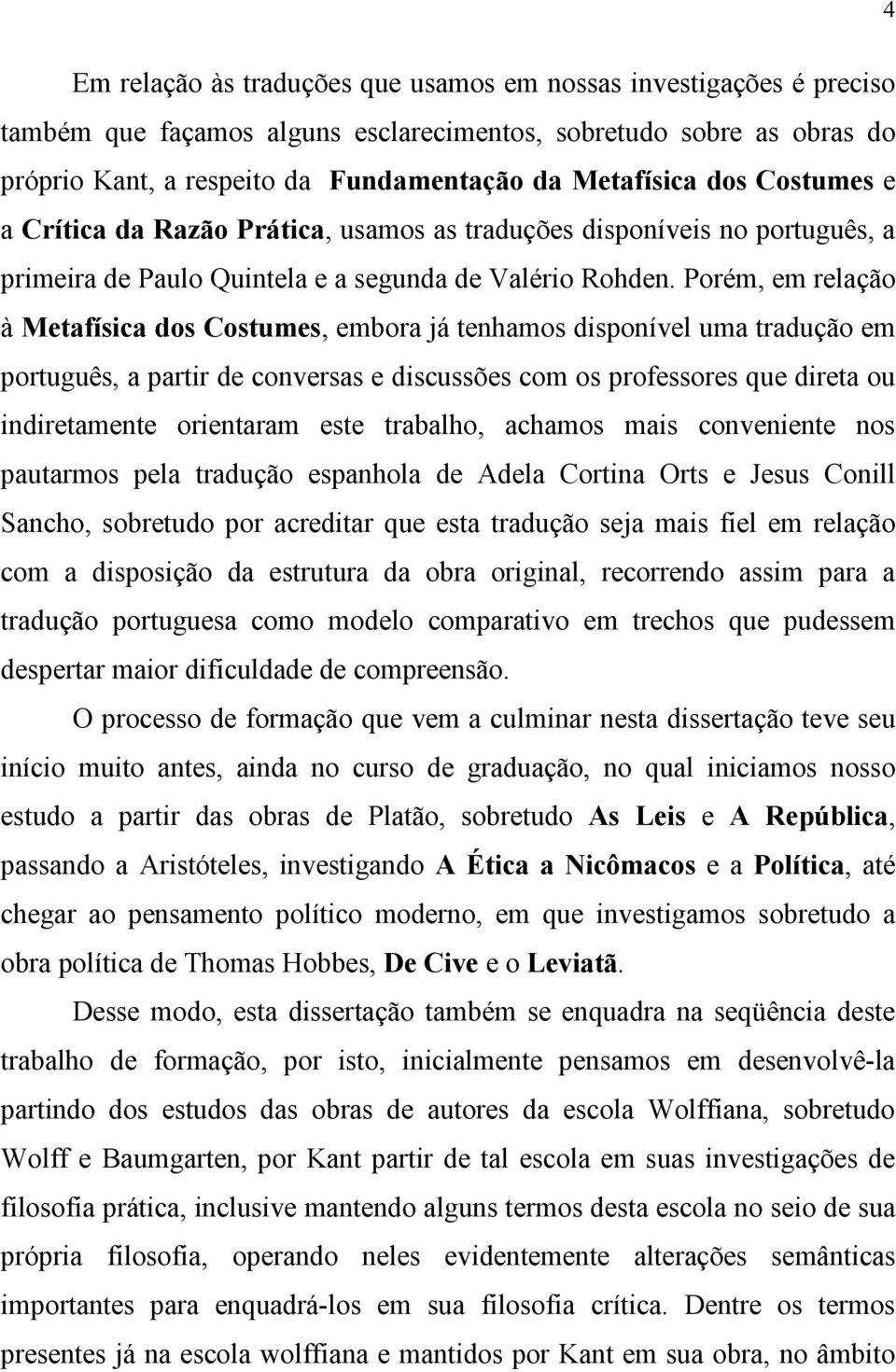 Porém, em relação à Metafísica dos Costumes, embora já tenhamos disponível uma tradução em português, a partir de conversas e discussões com os professores que direta ou indiretamente orientaram este