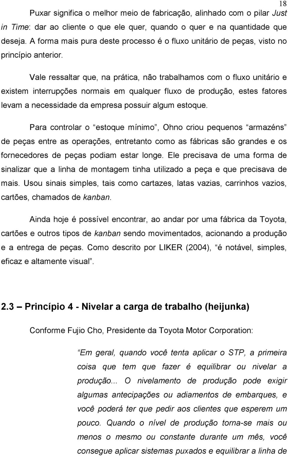 Vale ressaltar que, na prática, não trabalhamos com o fluxo unitário e existem interrupções normais em qualquer fluxo de produção, estes fatores levam a necessidade da empresa possuir algum estoque.