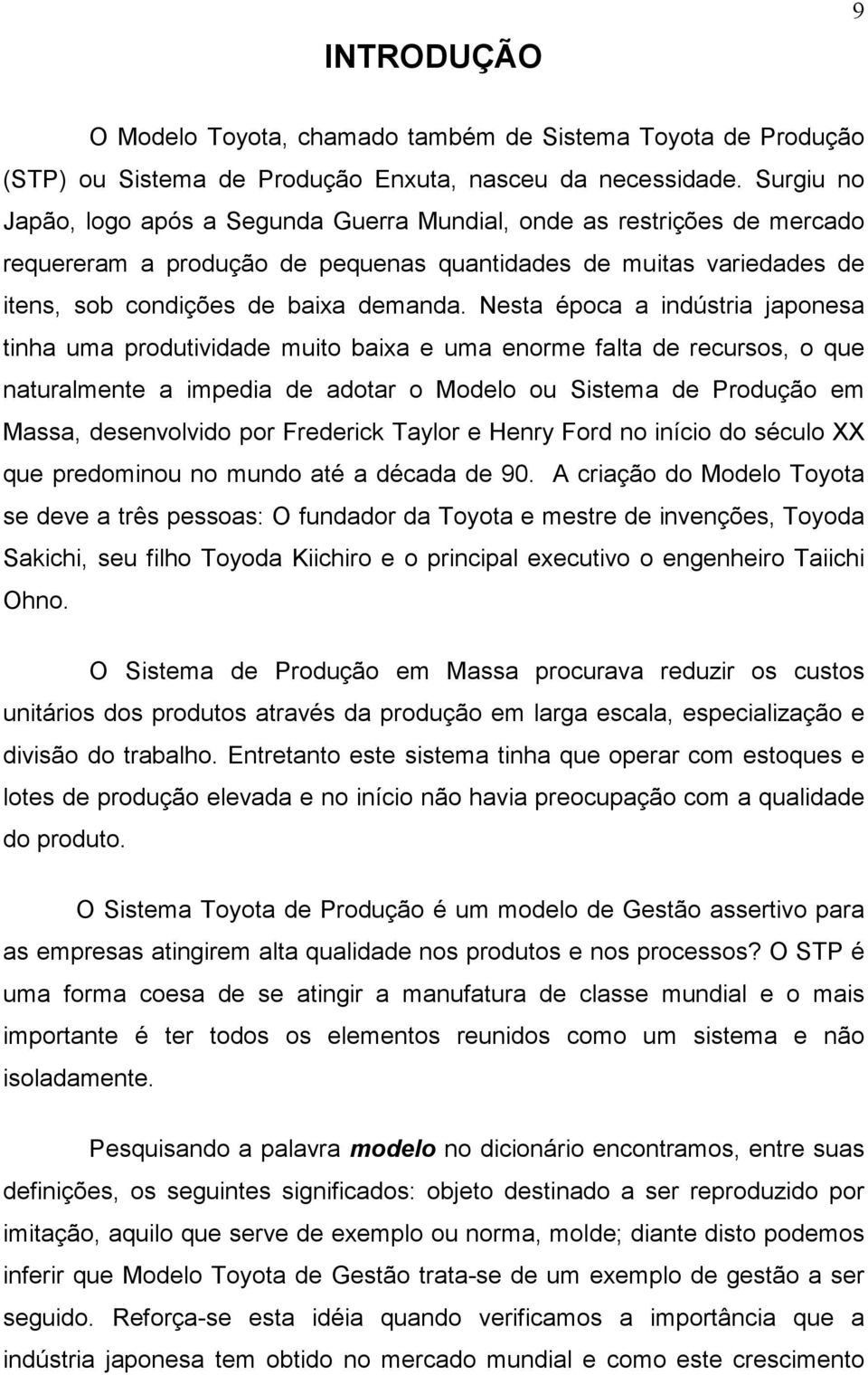 Nesta época a indústria japonesa tinha uma produtividade muito baixa e uma enorme falta de recursos, o que naturalmente a impedia de adotar o Modelo ou Sistema de Produção em Massa, desenvolvido por