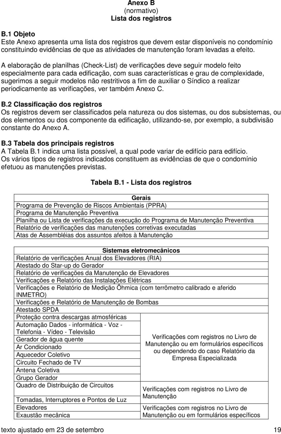 A elaboração de planilhas (Check-List) de verificações deve seguir modelo feito especialmente para cada edificação, com suas características e grau de complexidade, sugerimos a seguir modelos não