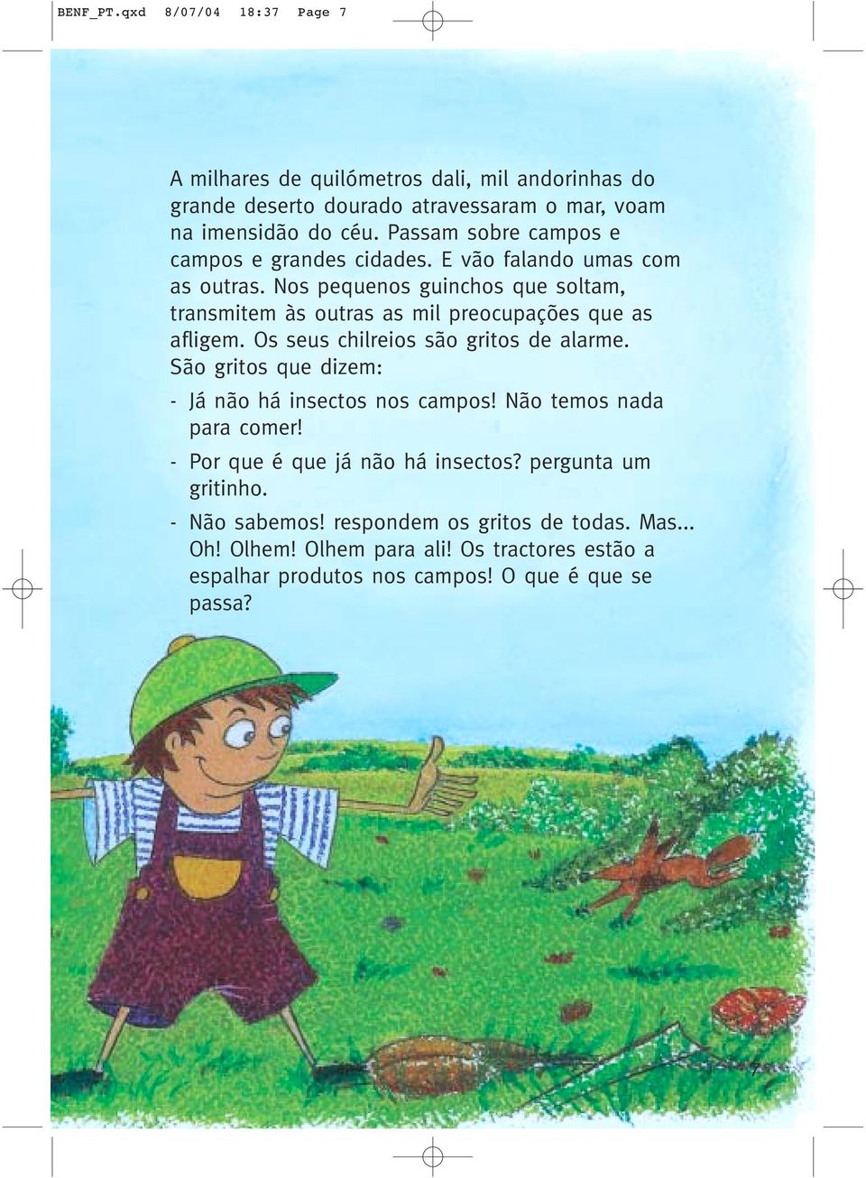 Nos pequenos guinchos que soltam, transmitem às outras as mil preocupações que as afligem. Os seus chilreios são gritos de alarme.