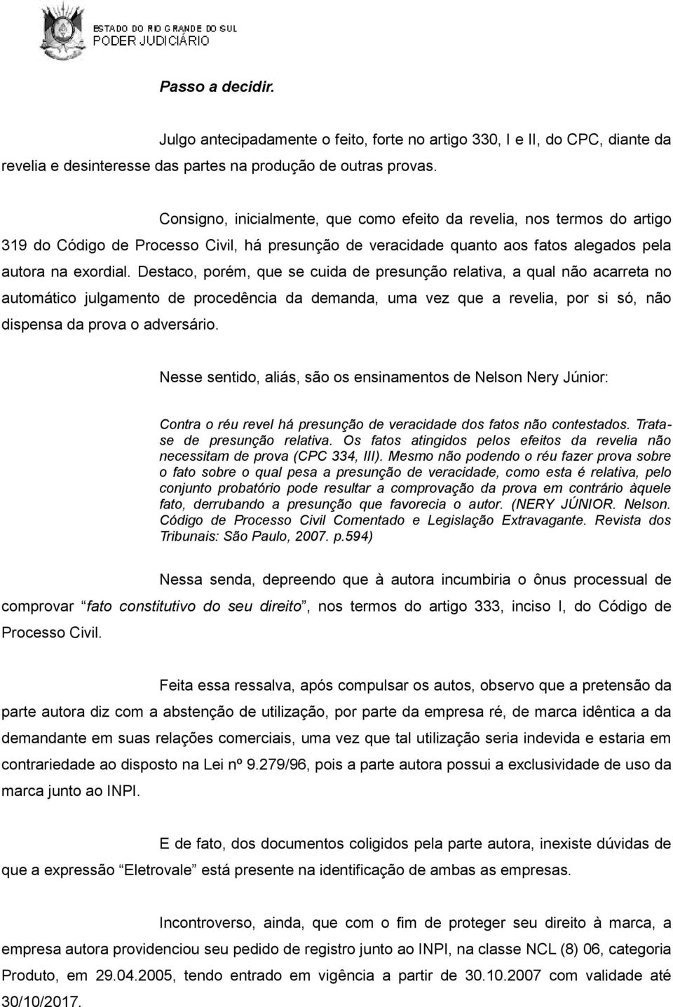 Destaco, porém, que se cuida de presunção relativa, a qual não acarreta no automático julgamento de procedência da demanda, uma vez que a revelia, por si só, não dispensa da prova o adversário.