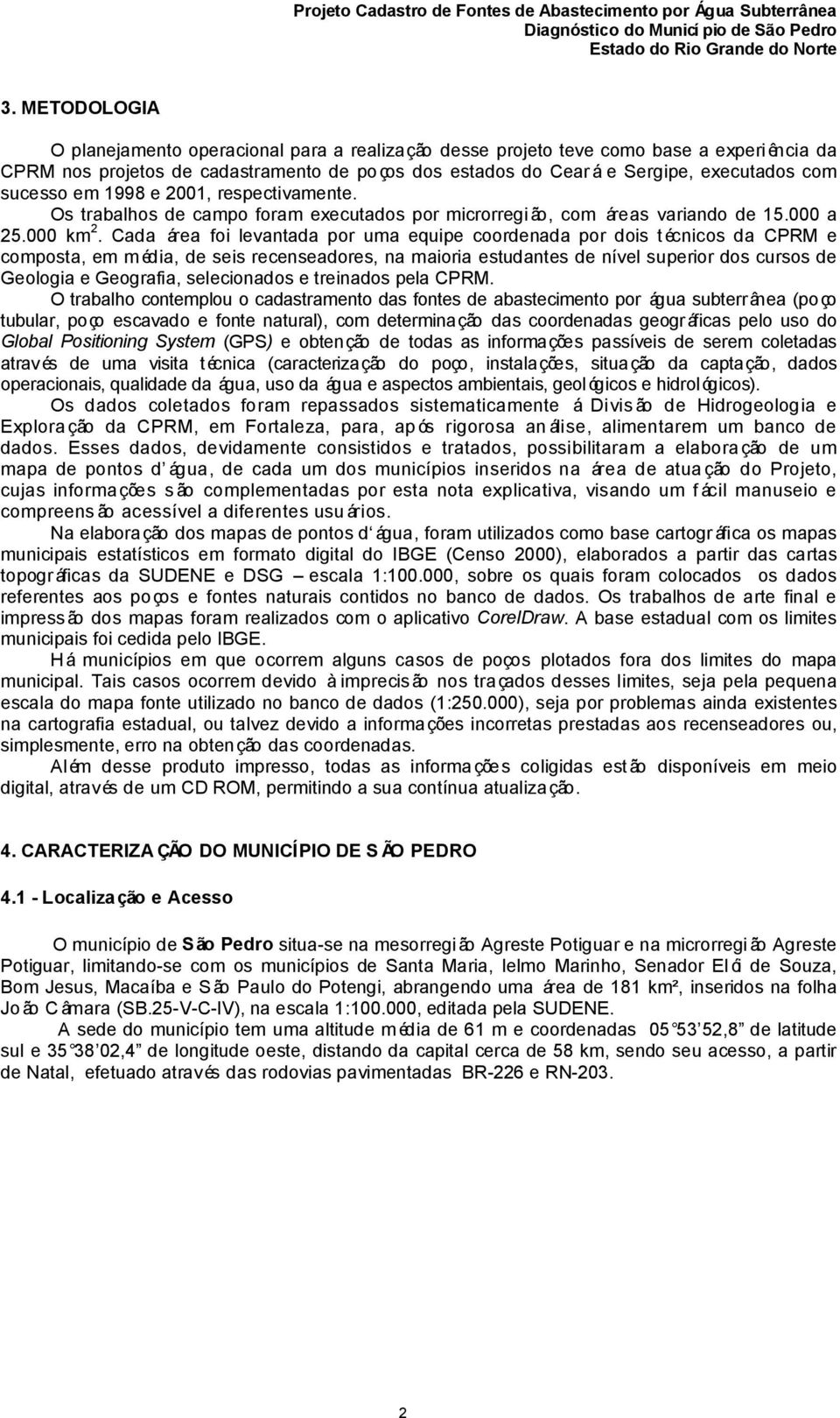 Cada área foi levantada por uma equipe coordenada por dois técnicos da CPRM e composta, em m édia, de seis recenseadores, na maioria estudantes de nível superior dos cursos de Geologia e Geografia,