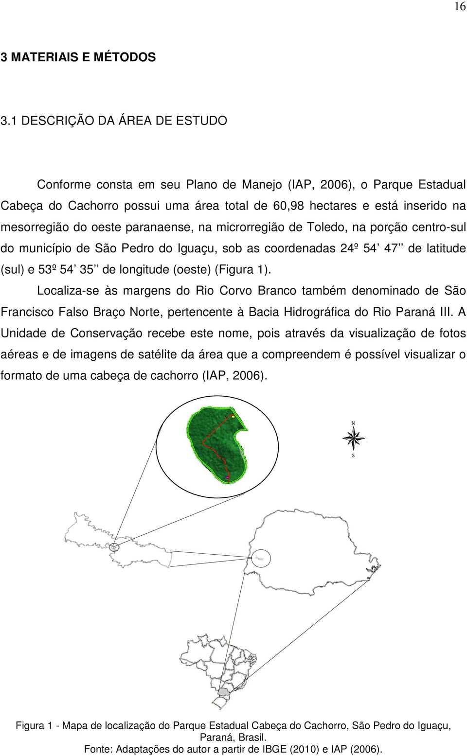 paranaense, na microrregião de Toledo, na porção centro-sul do município de São Pedro do Iguaçu, sob as coordenadas 24º 54 47 de latitude (sul) e 53º 54 35 de longitude (oeste) (Figura 1).
