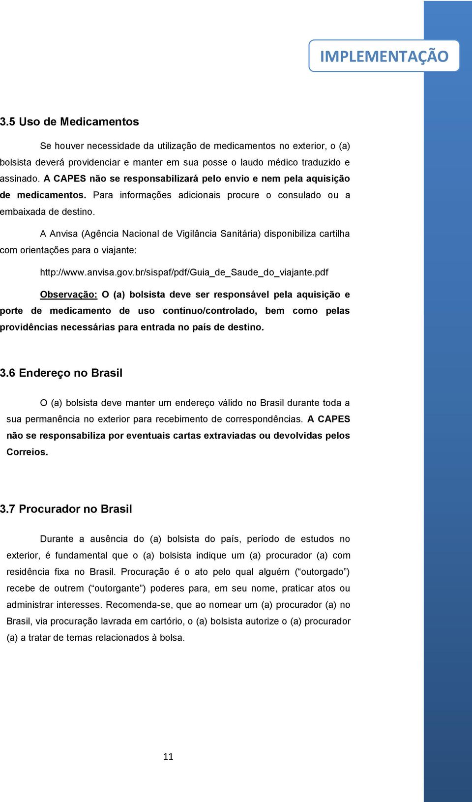 A Anvisa (Agência Nacional de Vigilância Sanitária) disponibiliza cartilha com orientações para o viajante: http://www.anvisa.gov.br/sispaf/pdf/guia_de_saude_do_viajante.