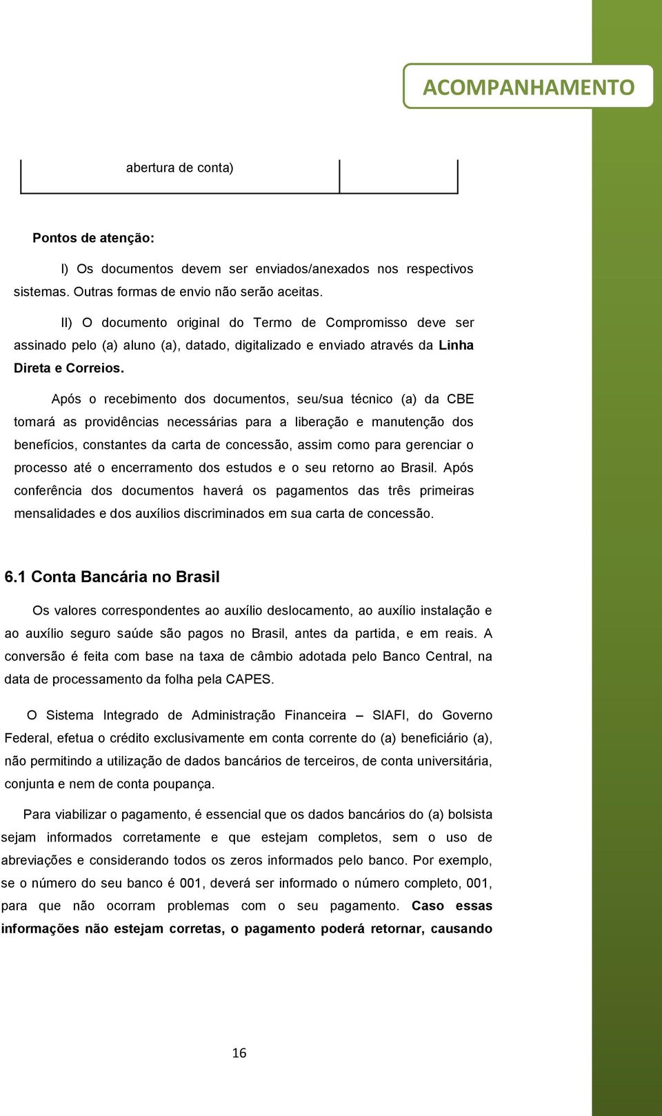 Após o recebimento dos documentos, seu/sua técnico (a) da CBE tomará as providências necessárias para a liberação e manutenção dos benefícios, constantes da carta de concessão, assim como para