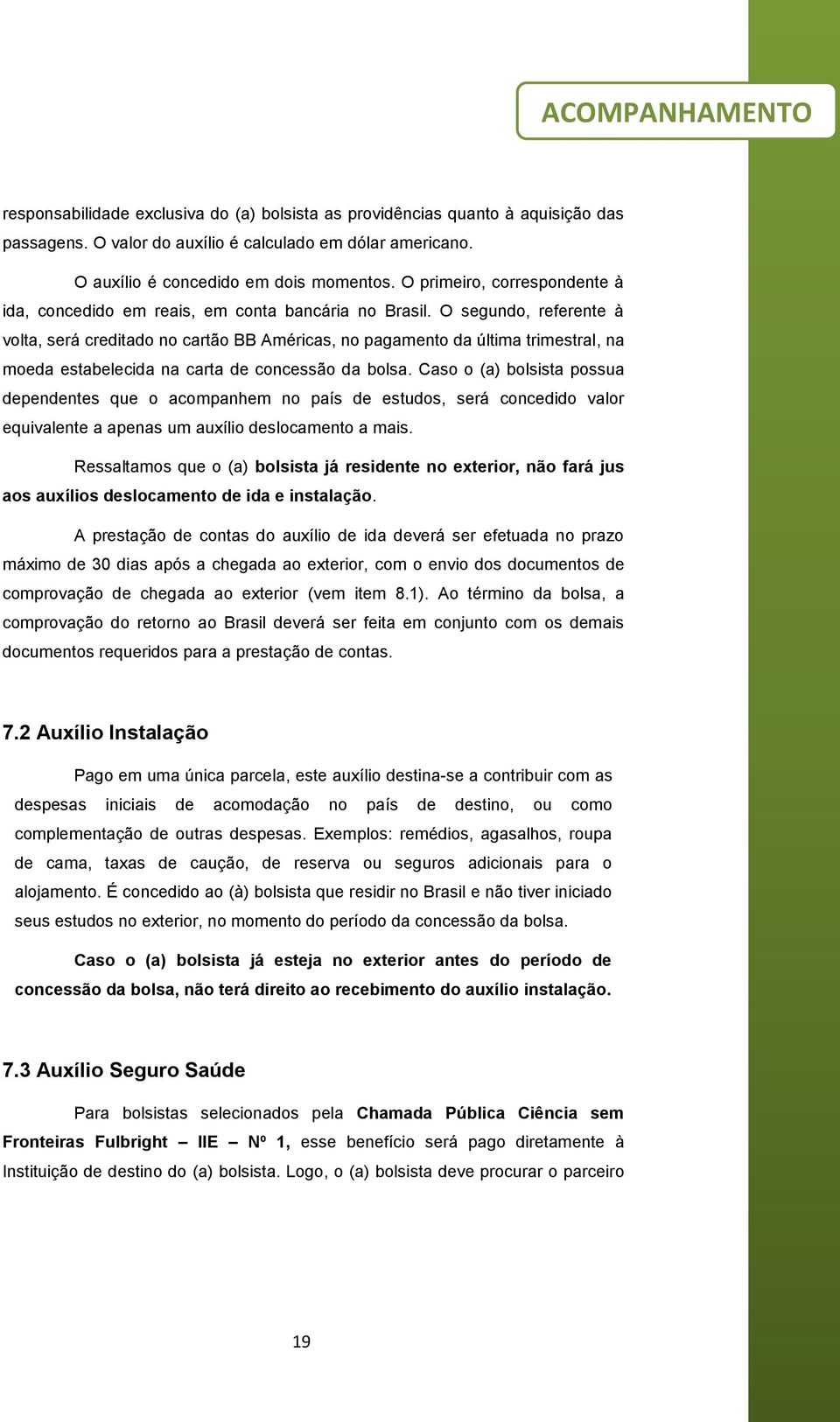 O segundo, referente à volta, será creditado no cartão BB Américas, no pagamento da última trimestral, na moeda estabelecida na carta de concessão da bolsa.