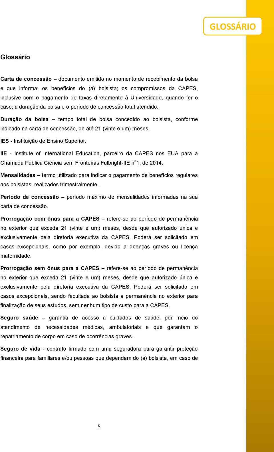 Duração da bolsa tempo total de bolsa concedido ao bolsista, conforme indicado na carta de concessão, de até 21 (vinte e um) meses. IES - Instituição de Ensino Superior.