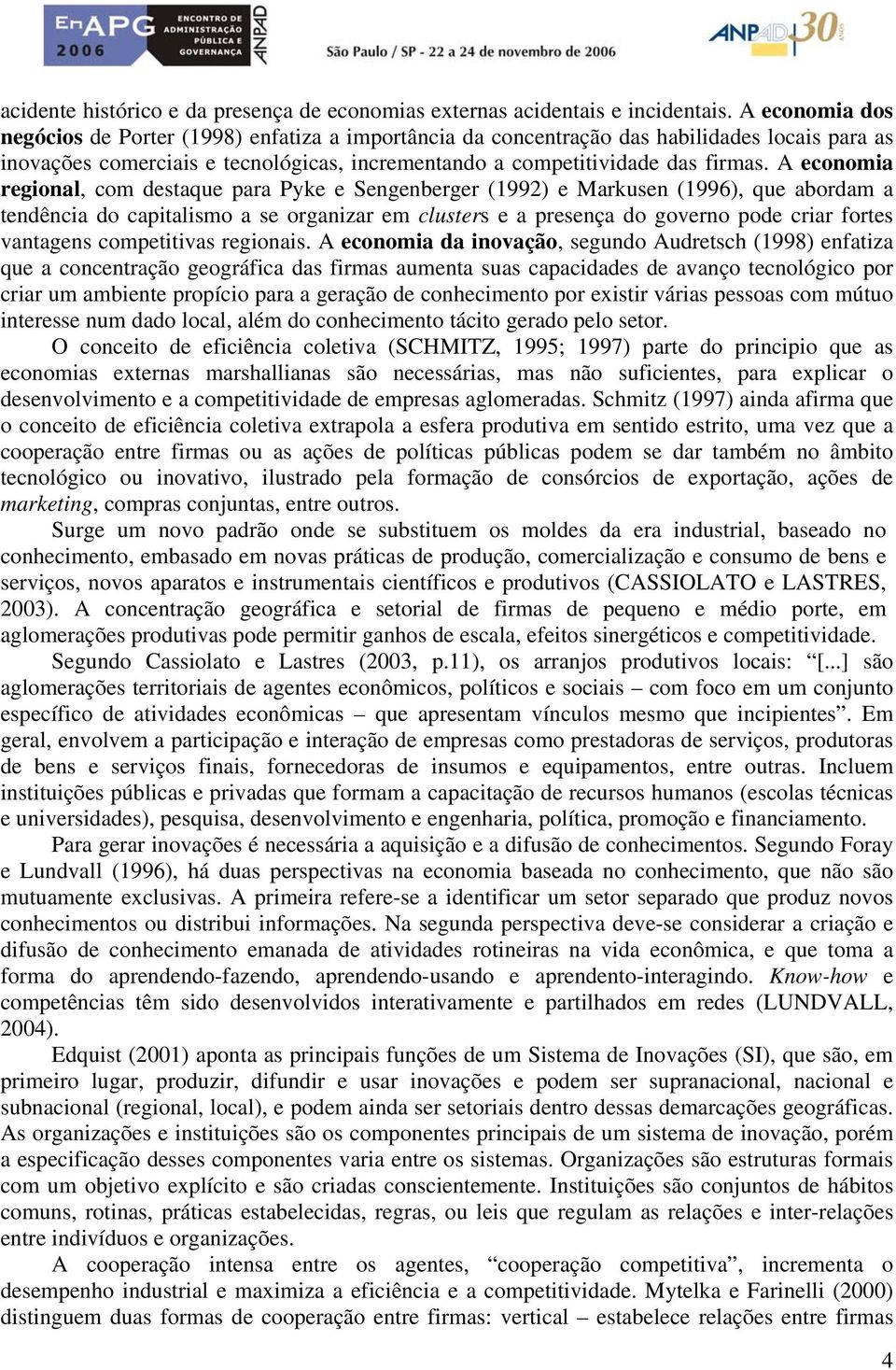 A economia regional, com destaque para Pyke e Sengenberger (1992) e Markusen (1996), que abordam a tendência do capitalismo a se organizar em clusters e a presença do governo pode criar fortes