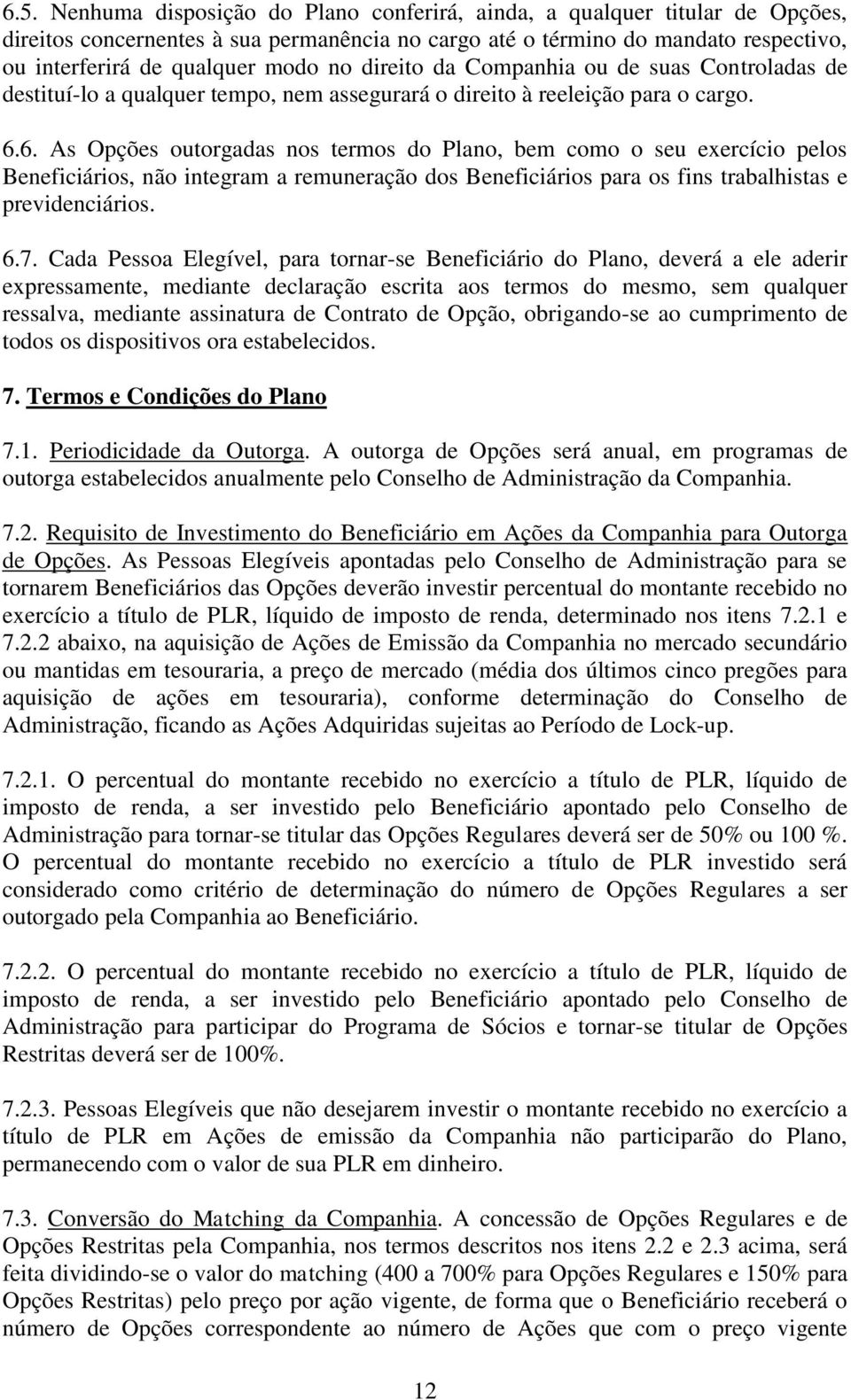 6. As Opções outorgadas nos termos do Plano, bem como o seu exercício pelos Beneficiários, não integram a remuneração dos Beneficiários para os fins trabalhistas e previdenciários. 6.7.