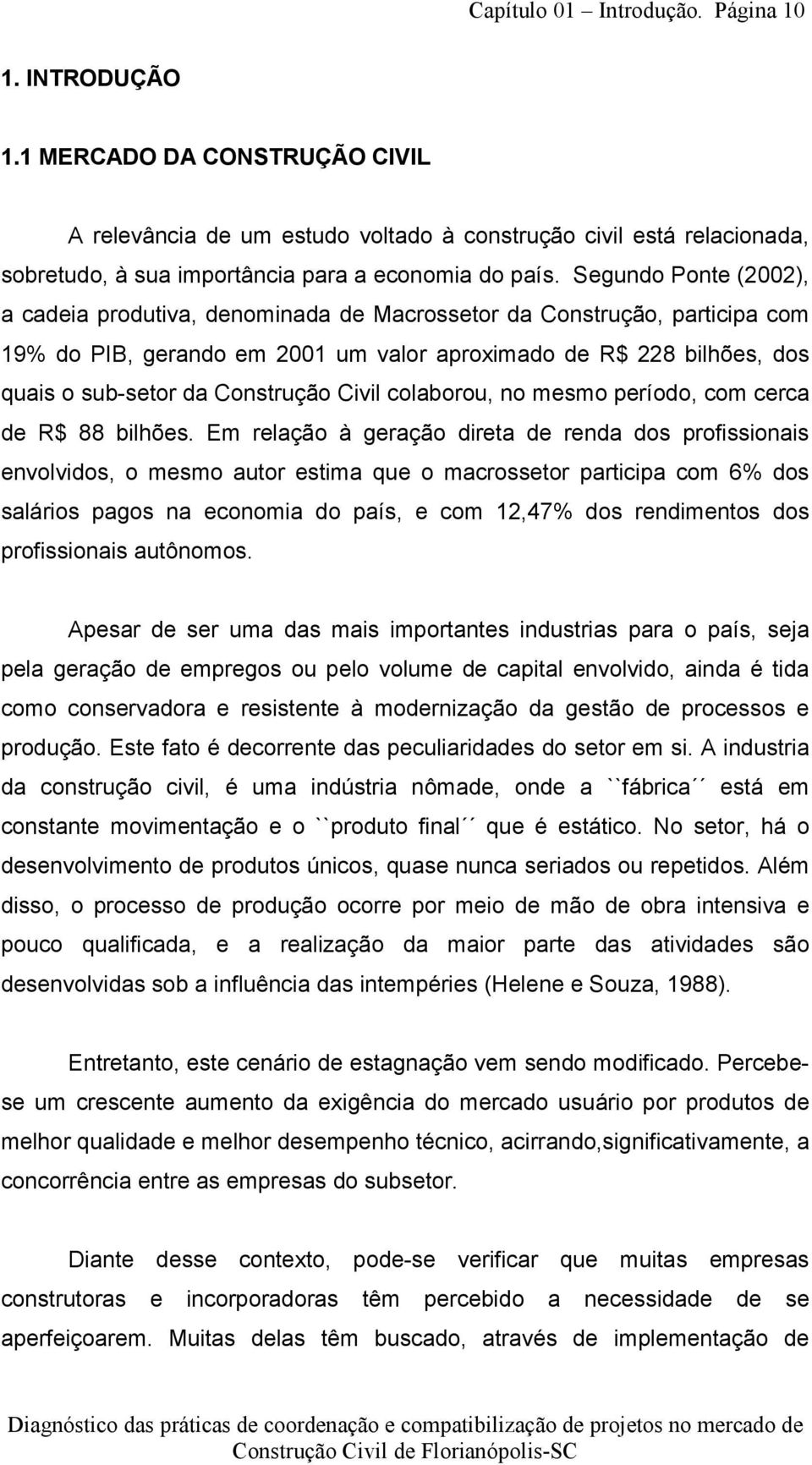 Segundo Ponte (2002), a cadeia produtiva, denominada de Macrossetor da Construção, participa com 19% do PIB, gerando em 2001 um valor aproximado de R$ 228 bilhões, dos quais o sub-setor da Construção