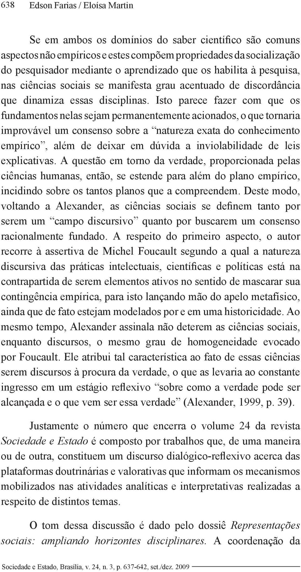 Isto parece fazer com que os fundamentos nelas sejam permanentemente acionados, o que tornaria improvável um consenso sobre a natureza exata do conhecimento empírico, além de deixar em dúvida a