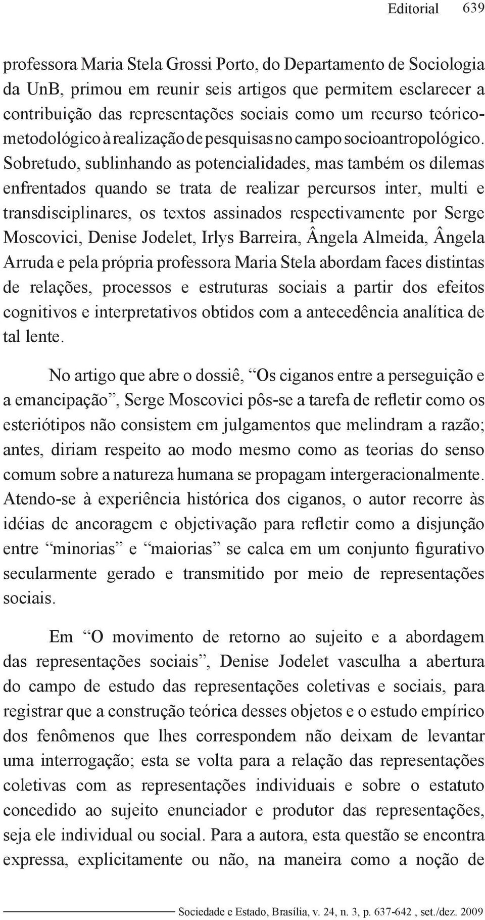 Sobretudo, sublinhando as potencialidades, mas também os dilemas enfrentados quando se trata de realizar percursos inter, multi e transdisciplinares, os textos assinados respectivamente por Serge